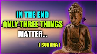 In the end only three things matter -Buddha