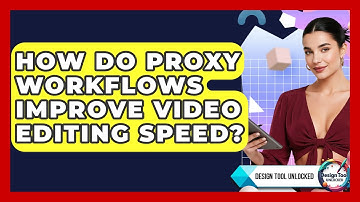 How Do Proxy Workflows Improve Video Editing Speed? - Design Tool Unlocked