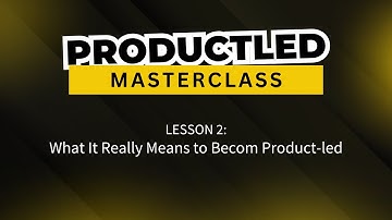 ProductLed Masterclass Lesson 2 - What it Really Means to Become Product-Led