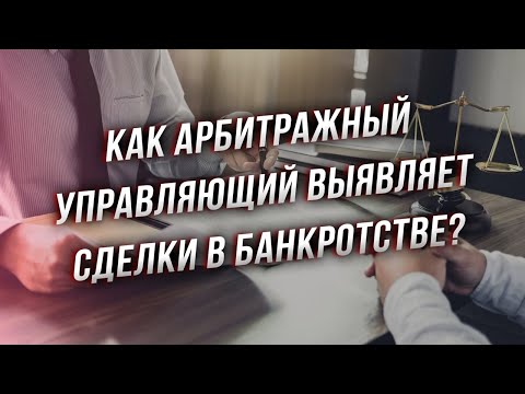 Как арбитражный управляющий выявляет оспоримые сделки в банкротстве?