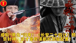 成毅“黑化”归来!《长安二十四计》预告封神,这才是权谋剧的顶级配置!