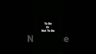 To Be Or Not To Be