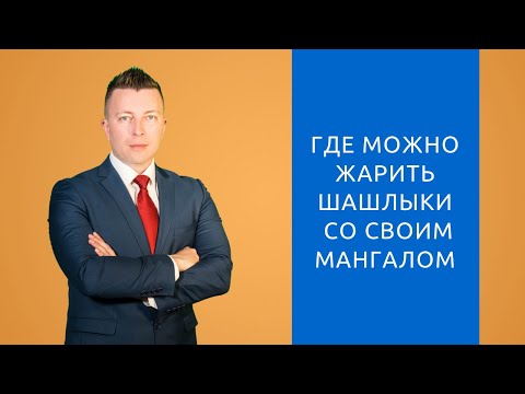 Где можно жарить шашлыки со своим мангалом - Консультация адвоката в Москве