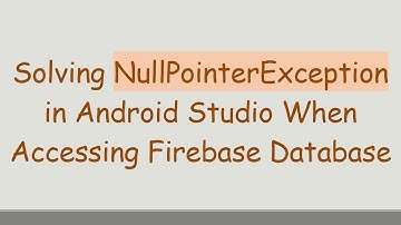 Solving NullPointerException in Android Studio When Accessing Firebase Database