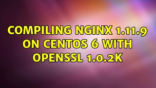 Compiling nginx 1.11.9 on CentOS 6 with OpenSSL 1.0.2k (2 Solutions!!)