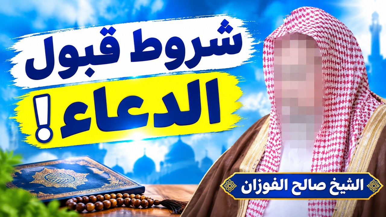 شروط قبول الدعاء وأسباب استجابته | الشيخ صالح الفوزان