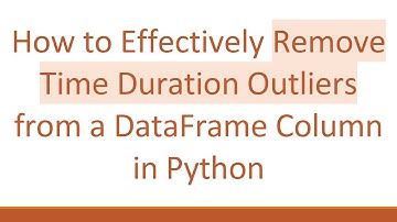 How to Effectively Remove Time Duration Outliers from a DataFrame Column in Python