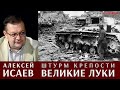 Алексей Исаев рассказывает про штурм крепости Великие Луки