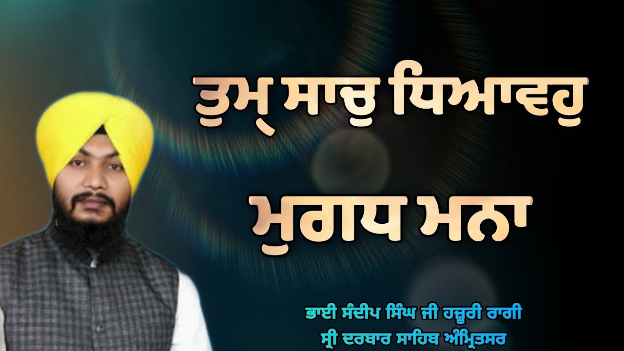 ( Raag Basant ) Tum Sach Dhyavoh Mugadh Mana - Bhai Sandeep Singh Ji Hazoori Ragi Sri Darbar Sahib