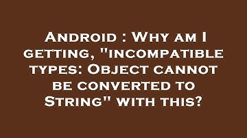 Android : Why am I getting, "incompatible types: Object cannot be converted to String" with this?