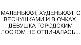 картинка: Маленькая, худенькая, с веснушками и в очках, девушка городским лоском не отличалась... #рассказ