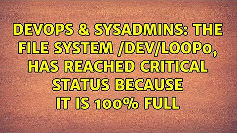 DevOps & SysAdmins: The file system /dev/loop0, has reached critical status because it is 100% full