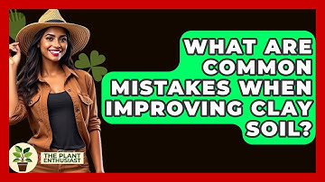 What Are Common Mistakes When Improving Clay Soil? - The Plant Enthusiast