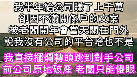 我半年給公司賺了上千萬卻因不滿關係戶的文案被老闆開年會當天關在門外說我沒有公司的平台啥也不是！我直接停播轉頭跳到對手公司前公司原地破產#心書時光 #為人處事 #生活經驗 #情感故事 #唯美頻道 #爽文 - 天天要聞