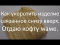 Как укоротить изделие связанное снизу вверх. Укорачиваем рукава.