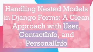 Handling Nested Models in Django Forms: A Clean Approach with User, ContactInfo, and PersonalInfo