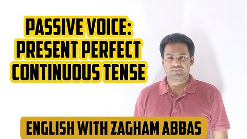PASSIVE VOICE: PRESENT PERFECT CONTINUOUS TENSE BY ZAGHAM ABBAS... 