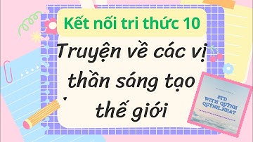 SOẠN VĂN 10 TRUYỆN VỀ CÁC VỊ THẦN SÁNG TẠO THẾ GIỚI (Kết nối tri thức với cuộc sống).