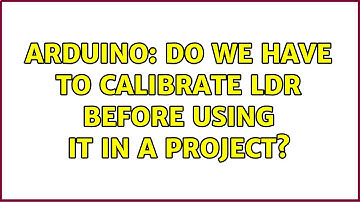 Arduino: Do we have to calibrate LDR before using it in a project?
