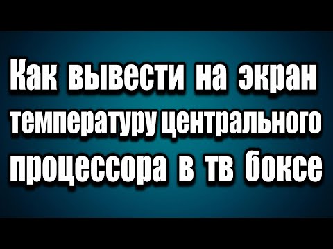 Как вывести на экран температуру центрального процессора в тв боксе