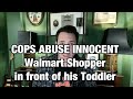 Cops ABUSE Walmart Shopper in front of his Crying Toddler