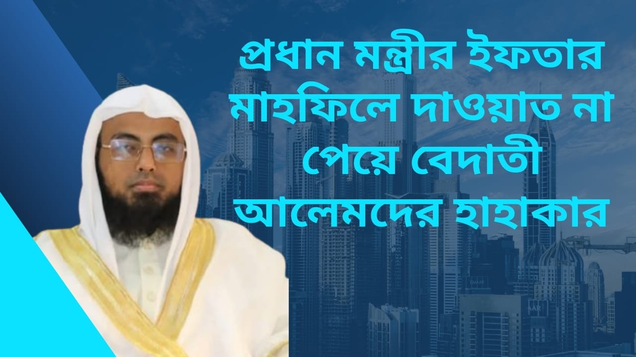 প্রধান মন্ত্রীর ইফতার মাহফিলে দাওয়াত না পেয়ে বেদাতী আলেমদের হাহাকার