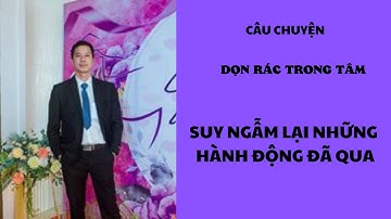 DỌN RÁC TRONG TÂM MẪU CÂU CHUYỆN NHỎ NHƯNG RẤT CẦN NHIỀU THỜI GIAN ĐỂ SUY NGẪM  ĐỊNH VỊ LẠI BẢN THÂN