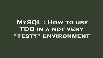 MySQL : How to use TDD in a not very "Testy" environment