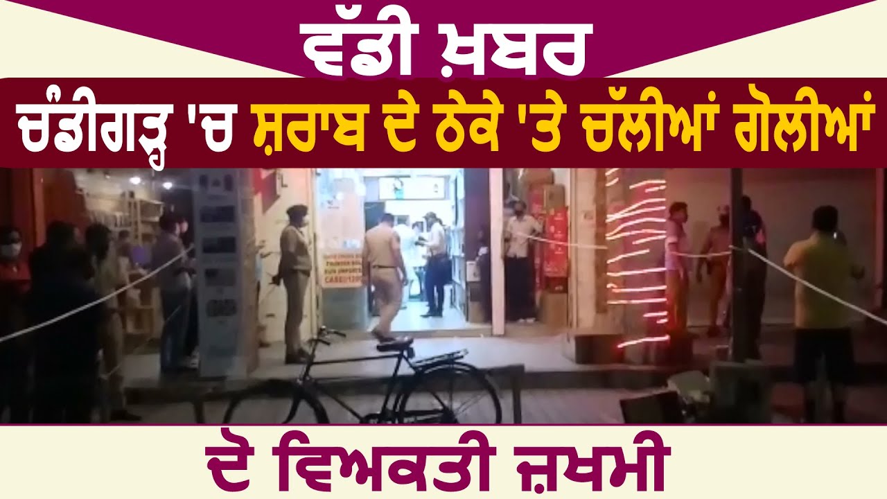 Breaking : Chandigarh में Liquor Shop पर चली गोलियां ,दो लोग घायल