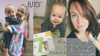 ВЛОГ. Резко упало зрение. 7 месяцев Даше. Первые детские книжки