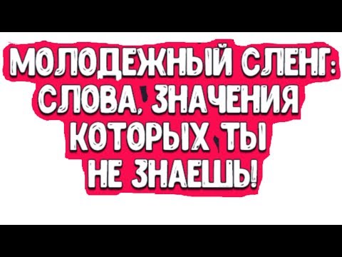 МОЛОДЕЖНЫЙ СЛЕНГ. МОЛОДЕЖНЫЙ СЛОВАРЬ. СЛОВА, ЗНАЧЕНИЯ КОТОРЫХ ТЫ НЕ ЗНАЛ.