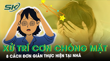Chóng Mặt: 8 Cách Đơn Giản Điều Trị Tại Nhà | SKĐS