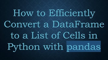 How to Efficiently Convert a DataFrame to a List of Cells in Python with pandas