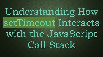 Understanding How setTimeout Interacts with the JavaScript Call Stack