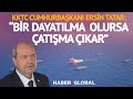 KKTC Cumhurbaşkanı Ersin Tatar Haber Global'e Konuştu: Bir Dayatılmaz Olursa Çatışma Çıkar