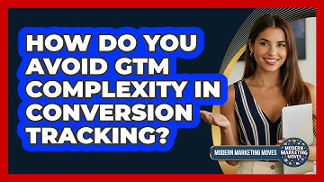 How Do You Avoid GTM Complexity In Conversion Tracking? - Modern Marketing Moves