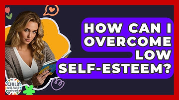 How Can I Overcome Low Self-esteem? - Child Welfare Network