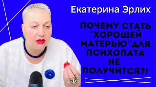 ПОЧЕМУ СТАТЬ ХОРОШЕЙ МАТЕРЬЮ ДЛЯ ПСИХОПАТА НЕ ПОЛУЧИТСЯ. Екатерина Эрлих