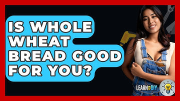 Is Whole Wheat Bread Good For You? - LearnToDIY360.com