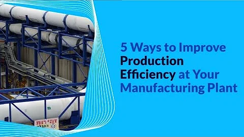 5 Ways to Improve Production Efficiency at Your Manufacturing Plant