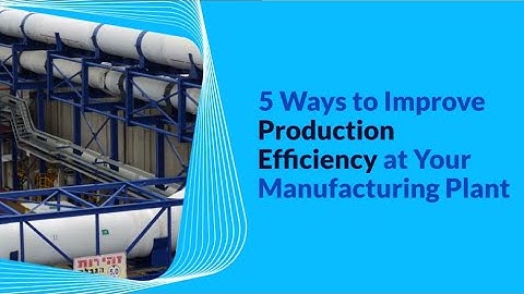 5 Ways to Improve Production Efficiency at Your Manufacturing Plant
