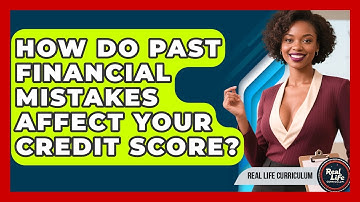 How Do Past Financial Mistakes Affect Your Credit Score? - Real Life Curriculum