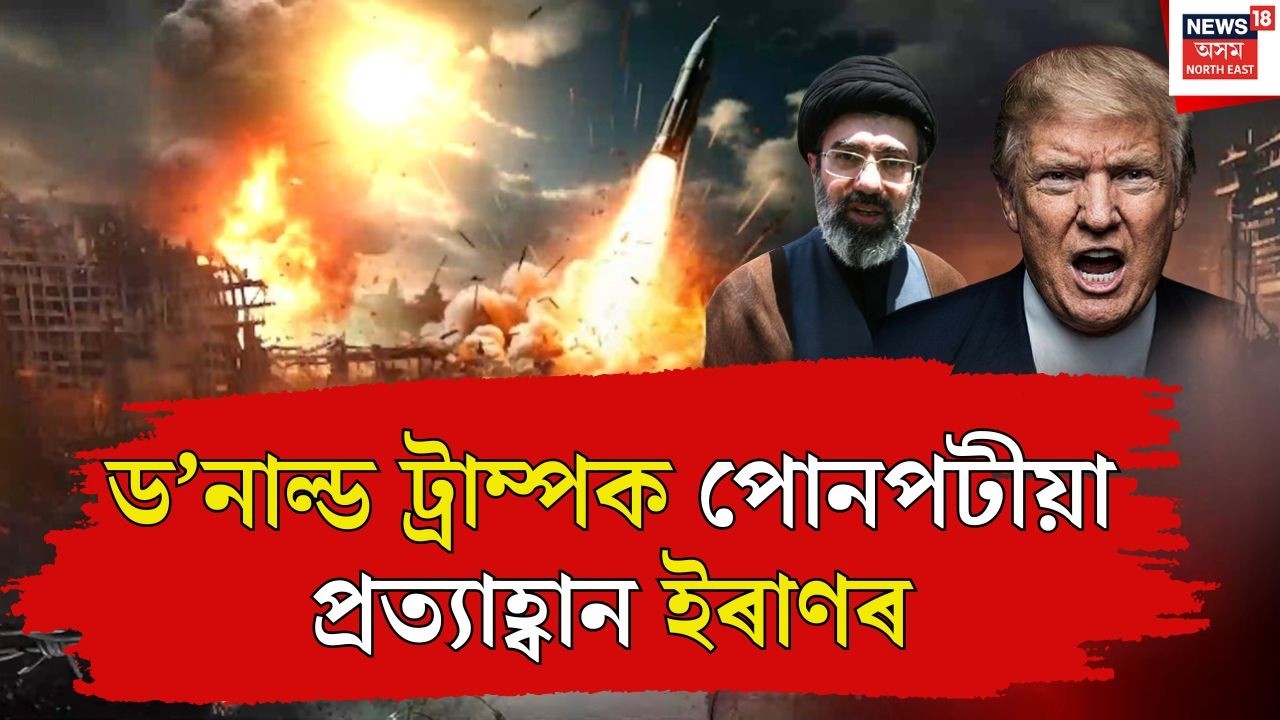 ড’নাল্ড ট্ৰাম্পক পোনপটীয়া প্ৰত্যাহ্বান ইৰাণৰ | IRAN US WAR UPDATE NEWS