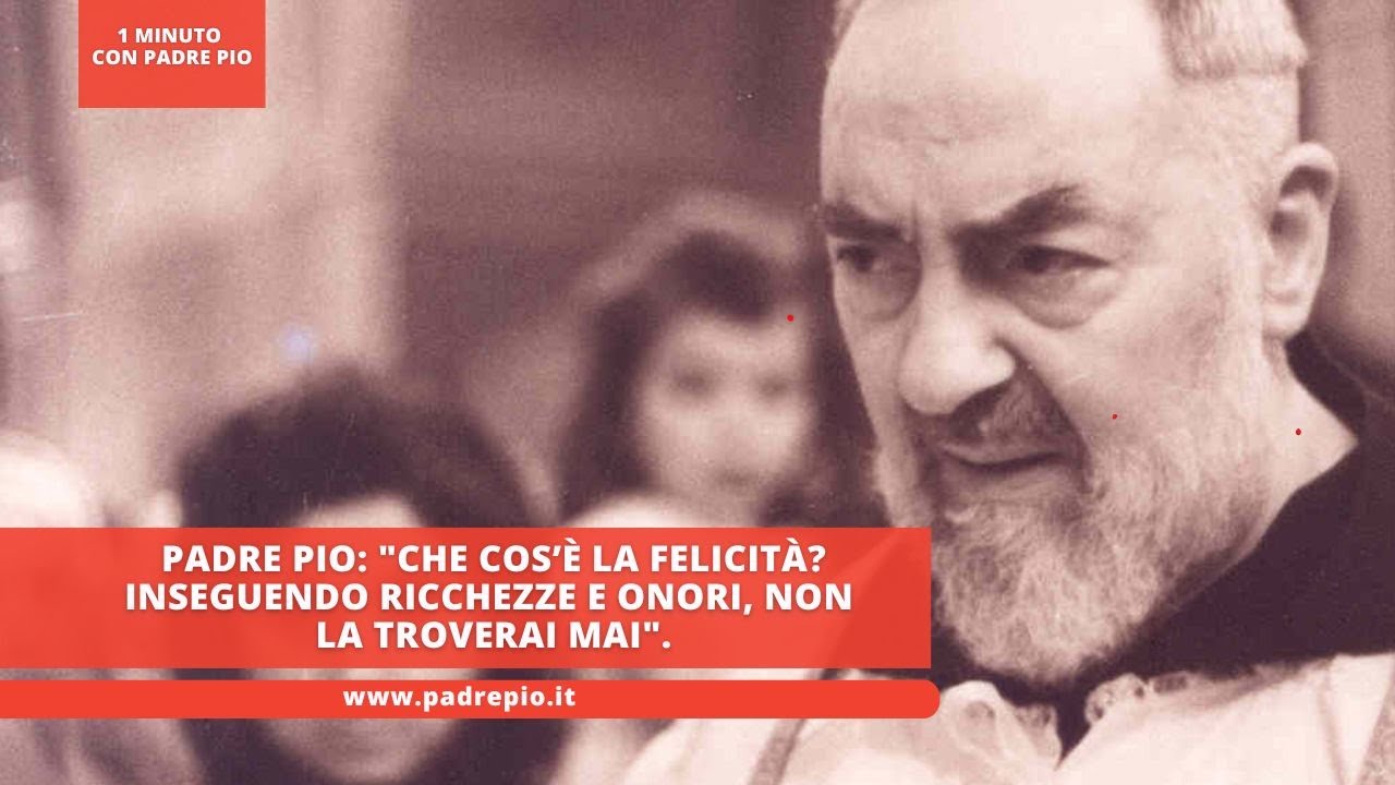 Padre Pio: "Che cos’è la felicità? Inseguendo ricchezze e onori, non la