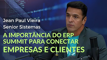 A Importância do ERP Summit para conectar empresas e clientes -- Jean Paul Vieira - Senior Sistemas