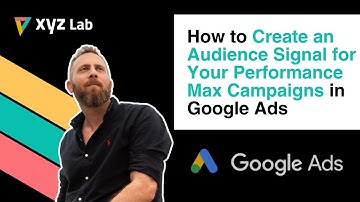 How to Create an Audience Signal for Your Performance Max Campaigns in Google Ads