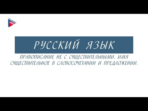 6 класс - Русский язык - НЕ с существительными. Существительное в словосочетании и предложении