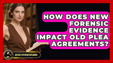 How Does New Forensic Evidence Impact Old Plea Agreements? - Justice System Explained