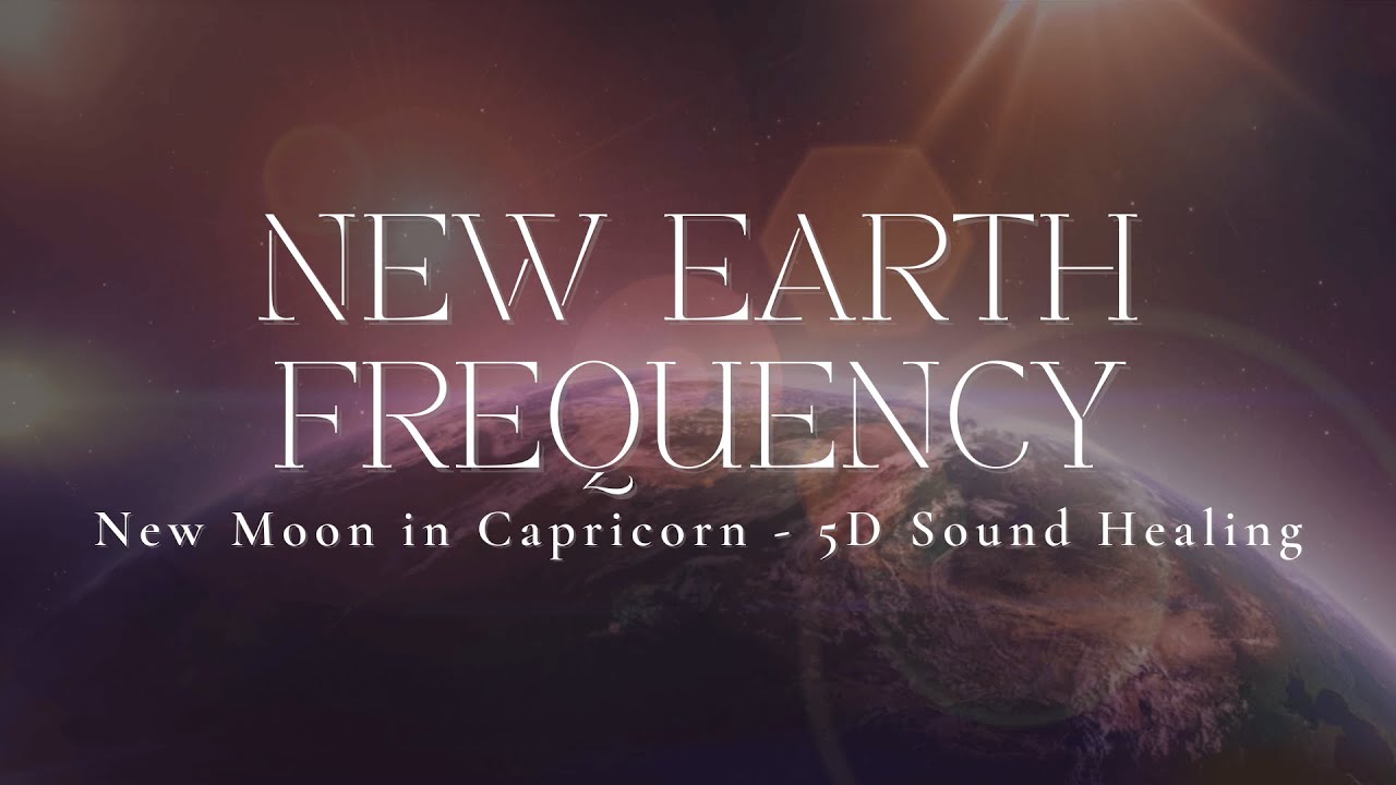 NEW EARTH FREQUENCY | New Moon in Capricorn | 5D Sound Healing ...
