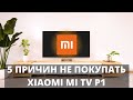 5 причин НЕ ПОКУПАТЬ Xiaomi Mi TV P1 55 ► новый телевизор СЯОМИ